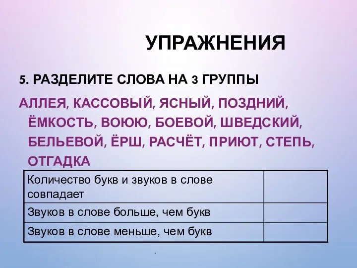 УПРАЖНЕНИЯ 5. РАЗДЕЛИТЕ СЛОВА НА 3 ГРУППЫ АЛЛЕЯ, КАССОВЫЙ, ЯСНЫЙ,