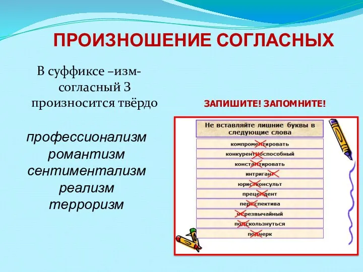 ПРОИЗНОШЕНИЕ СОГЛАСНЫХ В суффиксе –изм- согласный З произносится твёрдо профессионализм романтизм сентиментализм реализм терроризм ЗАПИШИТЕ! ЗАПОМНИТЕ!