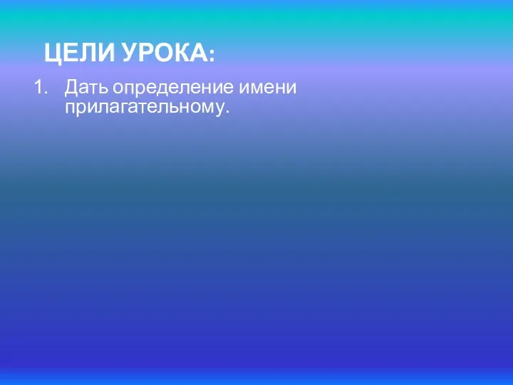 ЦЕЛИ УРОКА: Дать определение имени прилагательному.