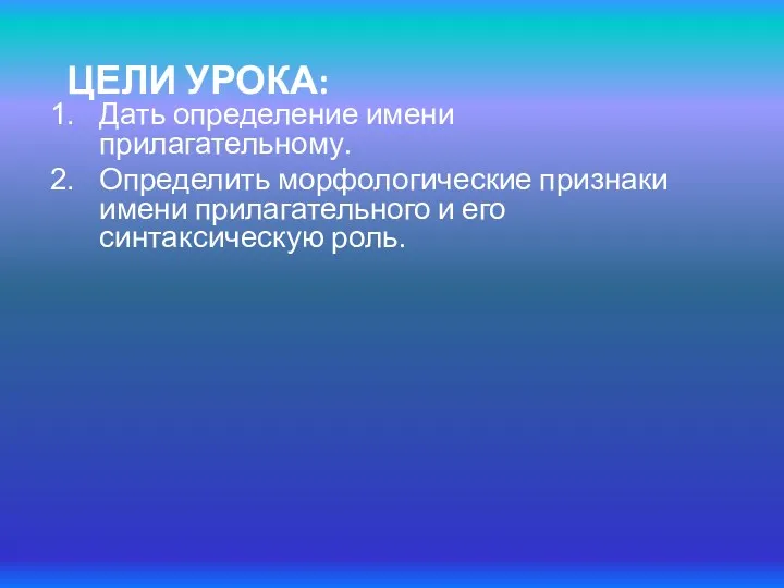 ЦЕЛИ УРОКА: Дать определение имени прилагательному. Определить морфологические признаки имени прилагательного и его синтаксическую роль.