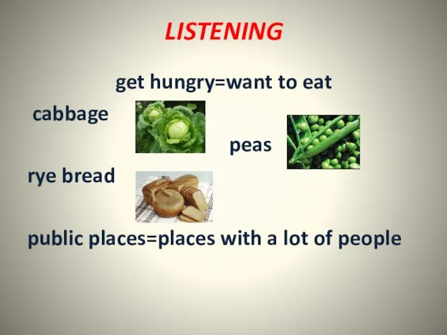 LISTENING get hungry=want to eat cabbage peas rye bread public places=places with a lot of people