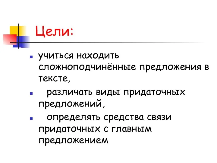 Цели: учиться находить сложноподчинённые предложения в тексте, различать виды придаточных