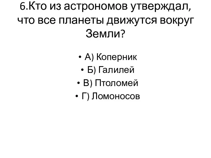 6.Кто из астрономов утверждал, что все планеты движутся вокруг Земли?