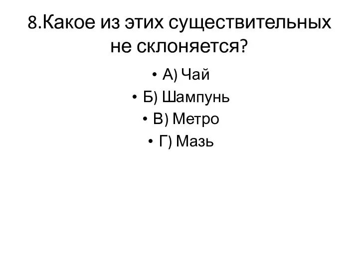 8.Какое из этих существительных не склоняется? А) Чай Б) Шампунь В) Метро Г) Мазь