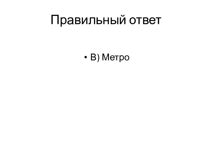 Правильный ответ В) Метро