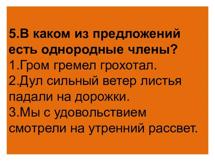 5.В каком из предложений есть однородные члены? 1.Гром гремел грохотал. 2.Дул сильный ветер