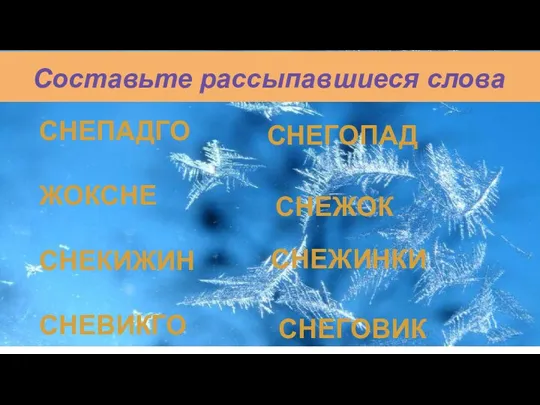 СНЕПАДГО ЖОКСНЕ СНЕКИЖИН СНЕВИКГО СНЕГОПАД СНЕЖОК СНЕГОВИК Составьте рассыпавшиеся слова СНЕЖИНКИ