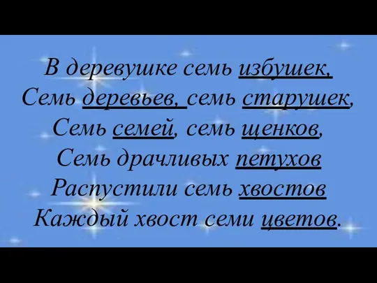 В деревушке семь избушек, Семь деревьев, семь старушек, Семь семей,