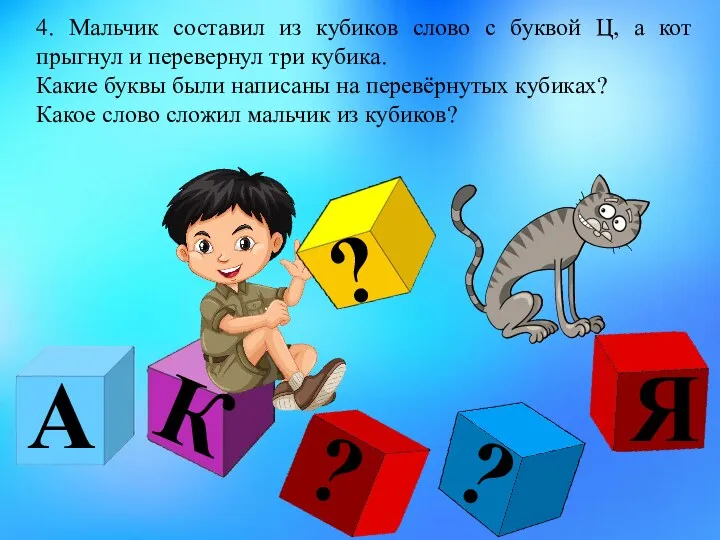 4. Мальчик составил из кубиков слово с буквой Ц, а кот прыгнул и