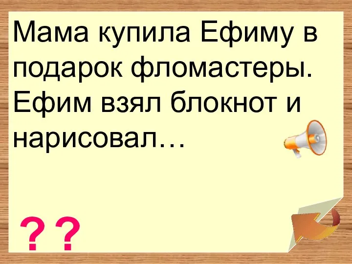 Мама купила Ефиму в подарок фломастеры. Ефим взял блокнот и нарисовал… ? ?