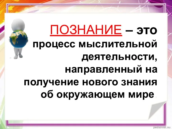 ПОЗНАНИЕ – это процесс мыслительной деятельности, направленный на получение нового знания об окружающем мире.