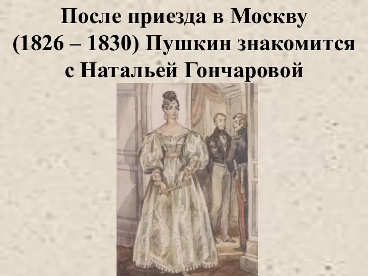 После приезда в Москву (1826 – 1830) Пушкин знакомится с Натальей Гончаровой