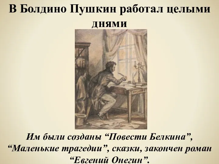 В Болдино Пушкин работал целыми днями Им были созданы “Повести