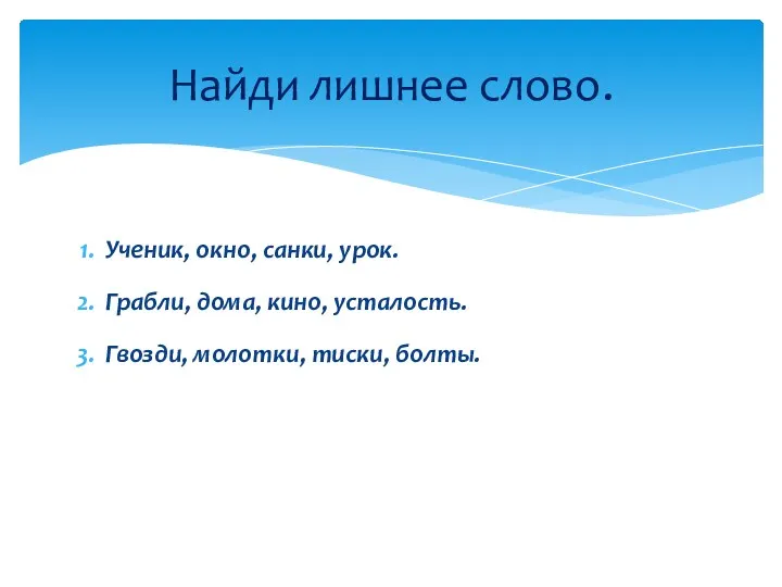 Ученик, окно, санки, урок. Грабли, дома, кино, усталость. Гвозди, молотки, тиски, болты. Найди лишнее слово.