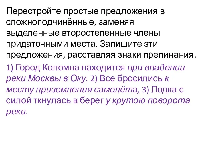 Перестройте простые предложения в сложноподчинённые, заменяя выделенные второстепенные члены придаточными