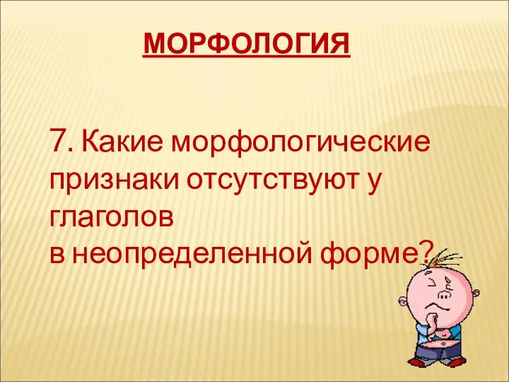 МОРФОЛОГИЯ 7. Какие морфологические признаки отсутствуют у глаголов в неопределенной форме?