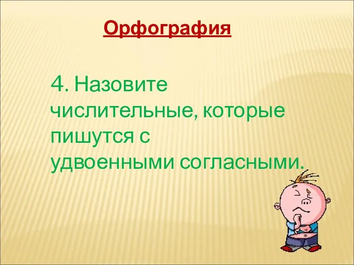 Орфография 4. Назовите числительные, которые пишутся с удвоенными согласными.