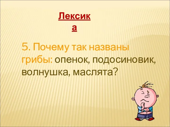 5. Почему так названы грибы: опенок, подосиновик, волнушка, маслята? Лексика