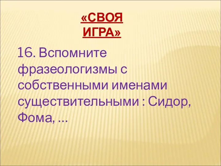 «СВОЯ ИГРА» 16. Вспомните фразеологизмы с собственными именами существительными : Сидор, Фома, …