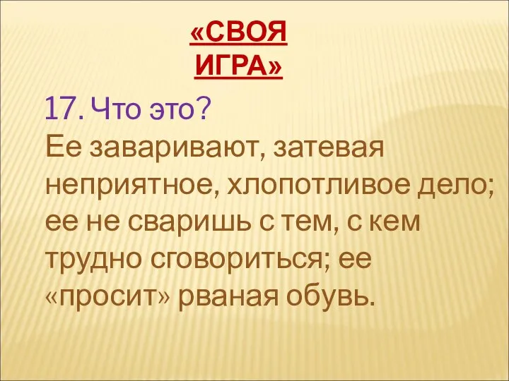 «СВОЯ ИГРА» 17. Что это? Ее заваривают, затевая неприятное, хлопотливое