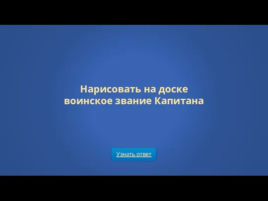 Узнать ответ Нарисовать на доске воинское звание Капитана