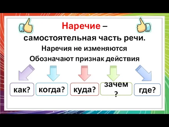 Наречие – самостоятельная часть речи. Обозначают признак действия как? где? когда? куда? зачем? Наречия не изменяются