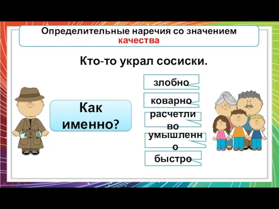 Определительные наречия со значением качества Кто-то украл сосиски. Как именно? злобно коварно расчетливо умышленно быстро