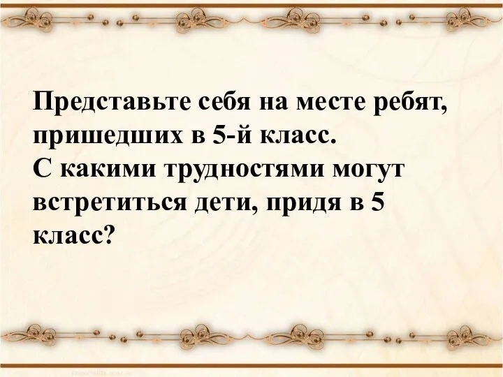 Представьте себя на месте ребят, пришедших в 5-й класс. С какими трудностями могут