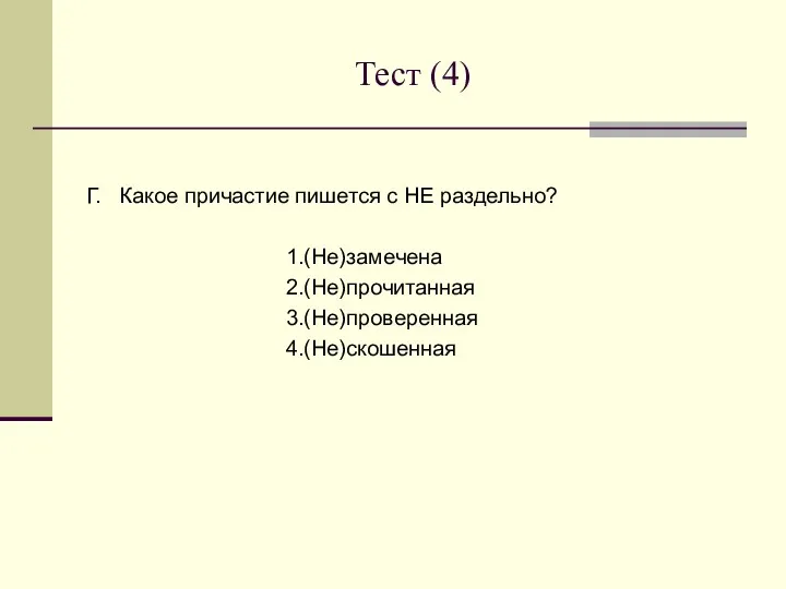 Тест (4) Г. Какое причастие пишется с НЕ раздельно? 1.(Не)замечена 2.(Не)прочитанная 3.(Не)проверенная 4.(Не)скошенная