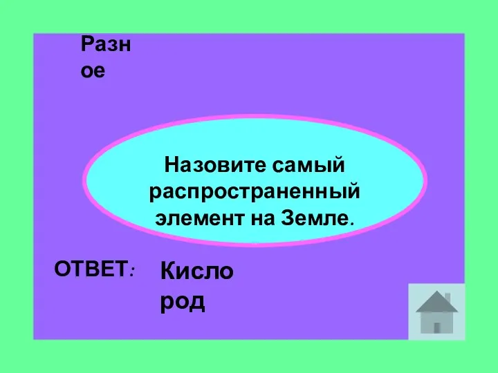 Разное Назовите самый распространенный элемент на Земле. ОТВЕТ: Кислород