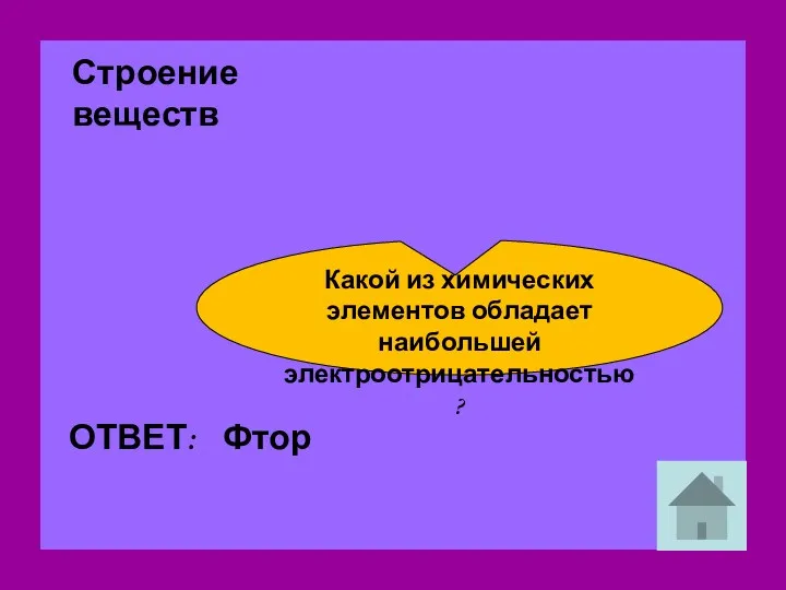 Строение веществ Какой из химических элементов обладает наибольшей электроотрицательностью? Фтор ОТВЕТ: