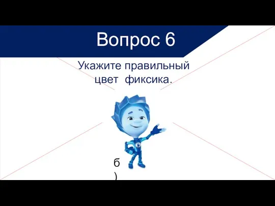 Укажите правильный цвет фиксика. Вопрос 6