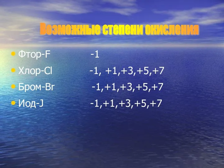 Фтор-F -1 Хлор-Cl -1, +1,+3,+5,+7 Бром-Br -1,+1,+3,+5,+7 Иод-J -1,+1,+3,+5,+7 Возможные степени окисления