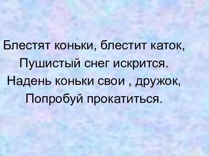 Блестят коньки, блестит каток, Пушистый снег искрится. Надень коньки свои , дружок, Попробуй прокатиться.