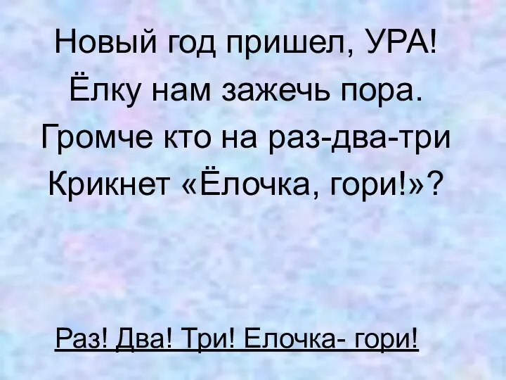 Новый год пришел, УРА! Ёлку нам зажечь пора. Громче кто