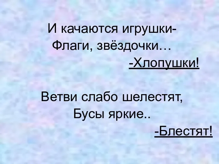 И качаются игрушки- Флаги, звёздочки… -Хлопушки! Ветви слабо шелестят, Бусы яркие.. -Блестят!