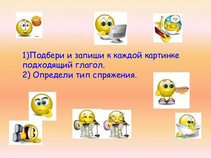 1)Подбери и запиши к каждой картинке подходящий глагол. 2) Определи тип спряжения.