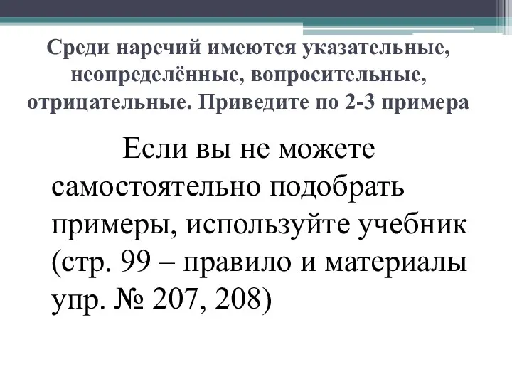 Среди наречий имеются указательные, неопределённые, вопросительные, отрицательные. Приведите по 2-3