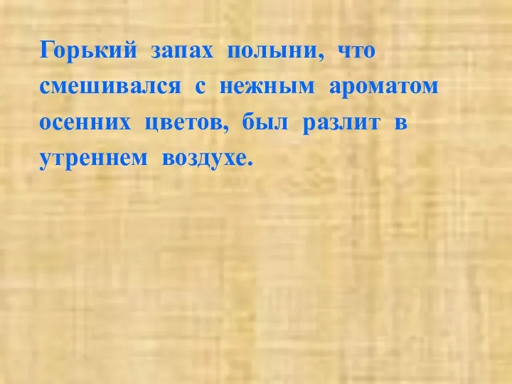 Горький запах полыни, что смешивался с нежным ароматом осенних цветов, был разлит в утреннем воздухе.