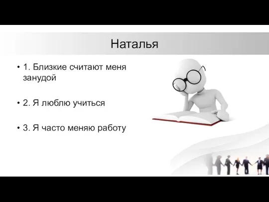 Наталья 1. Близкие считают меня занудой 2. Я люблю учиться 3. Я часто меняю работу