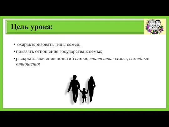 Цель урока: охарактеризовать типы семей; показать отношение государства к семье;