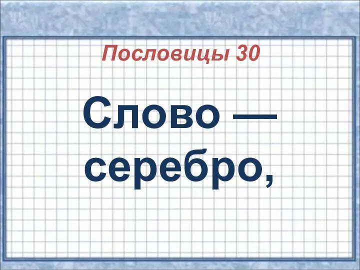 Пословицы 30 Слово — серебро,