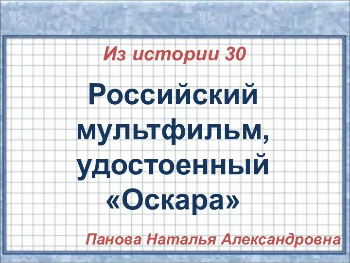 Из истории 30 Российский мультфильм, удостоенный «Оскара» Панова Наталья Александровна