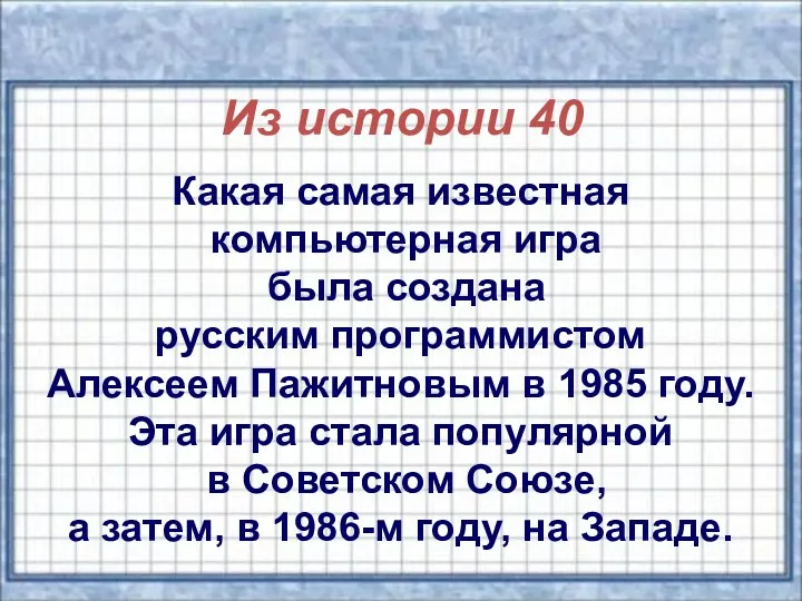 Из истории 40 Какая самая известная компьютерная игра была создана русским программистом Алексеем