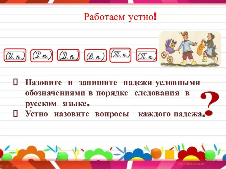 Работаем устно! Назовите и запишите падежи условными обозначениями в порядке следования в русском