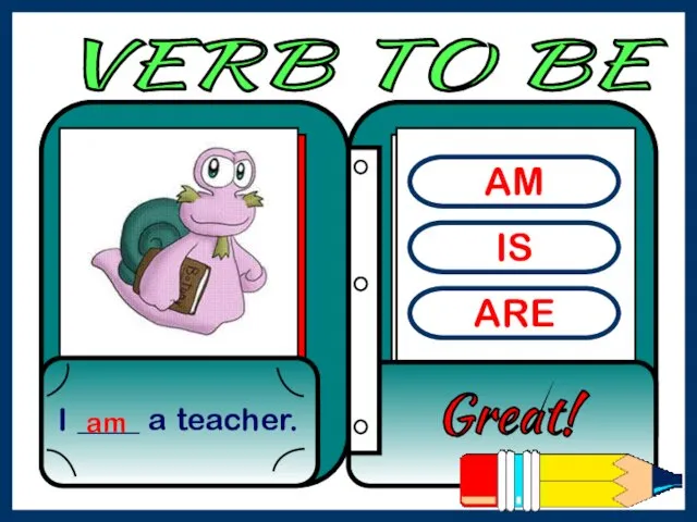 AM IS ARE I ____ a teacher. Great! am VERB TO BE