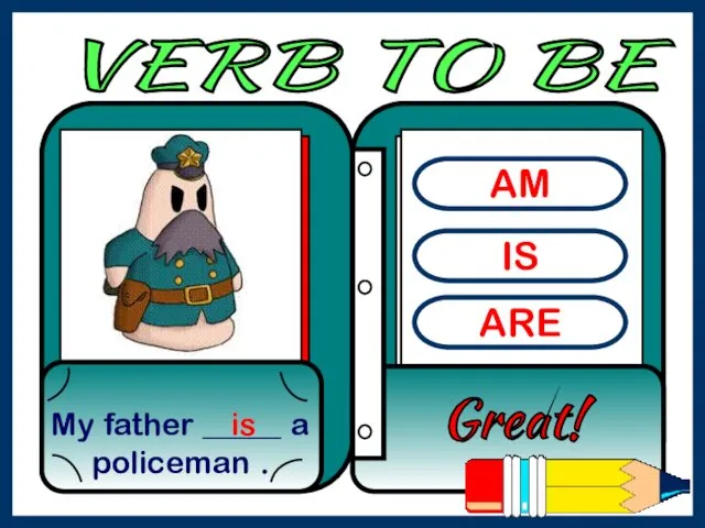 AM IS ARE My father _____ a policeman . Great! is VERB TO BE