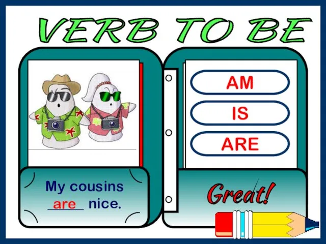 AM IS ARE My cousins _____ nice. Great! are VERB TO BE