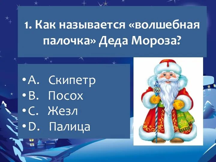 1. Как называется «волшебная палочка» Деда Мороза? A. Скипетр B. Посох C. Жезл D. Палица