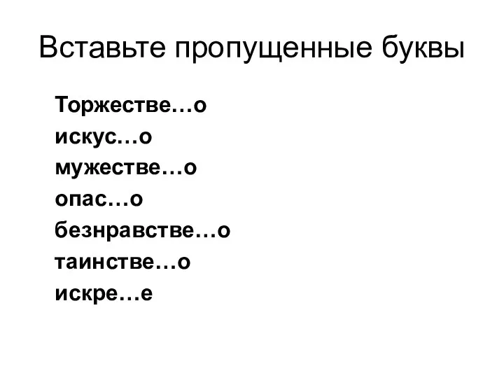 Вставьте пропущенные буквы Торжестве…о искус…о мужестве…о опас…о безнравстве…о таинстве…о искре…е